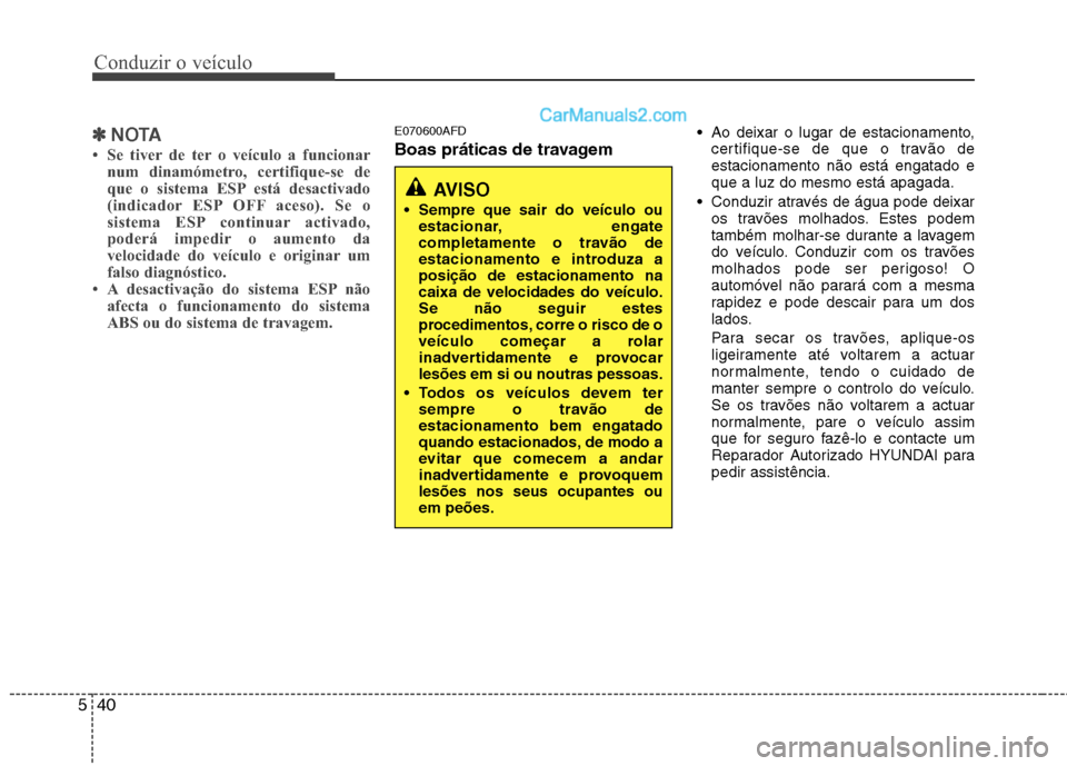 Hyundai Santa Fe 2011  Manual do proprietário (in Portuguese) Conduzir o veículo
40
5
✽✽
NOTA
 Se tiver de ter o veículo a funcionar num dinamómetro, certifique-se de 
que o sistema ESP está desactivado
(indicador ESP OFF aceso). Se o
sistema ESP contin