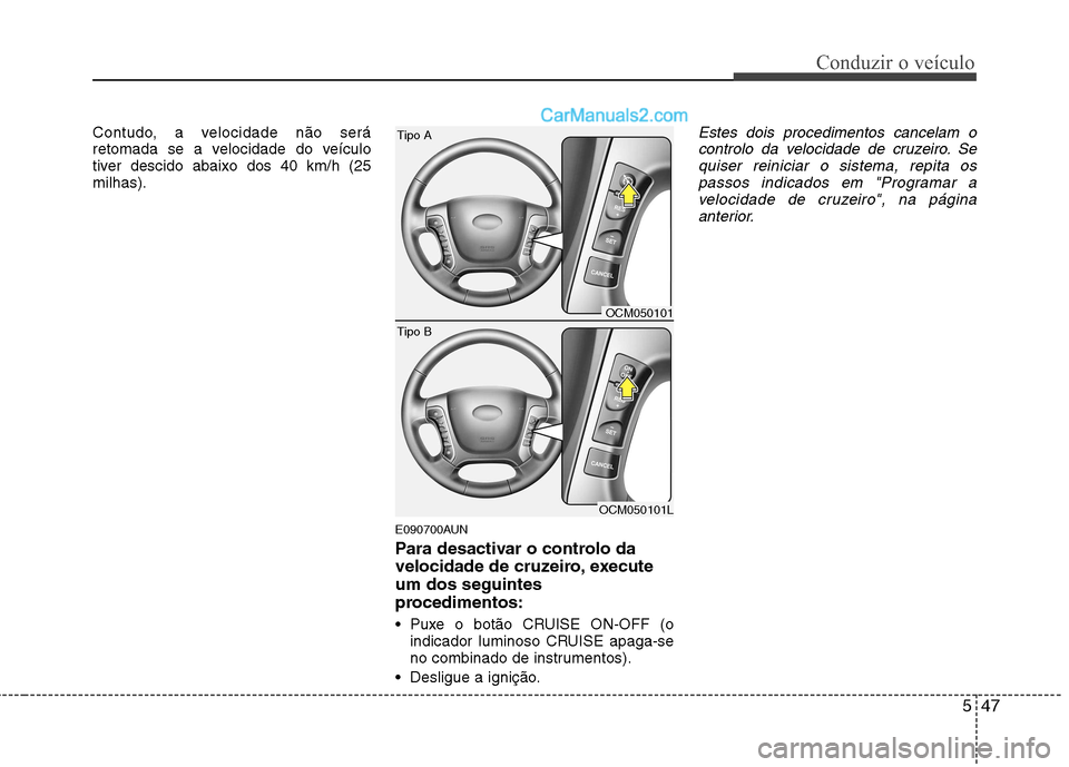 Hyundai Santa Fe 2011  Manual do proprietário (in Portuguese) 547
Conduzir o veículo
Contudo, a velocidade não será 
retomada se a velocidade do veículo
tiver descido abaixo dos 40 km/h (25milhas).E090700AUN 
Para desactivar o controlo da 
velocidade de cruz
