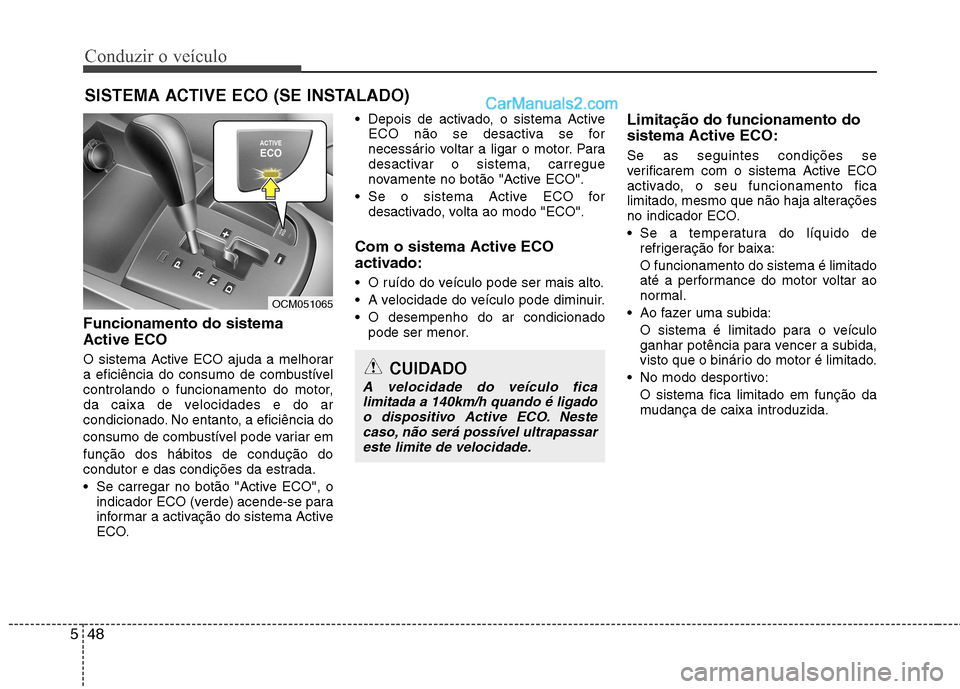 Hyundai Santa Fe 2011  Manual do proprietário (in Portuguese) Conduzir o veículo
48
5
Funcionamento do sistema Active ECO 
O sistema Active ECO ajuda a melhorar 
a eficiência do consumo de combustível
controlando o funcionamento do motor,
da caixa de velocida