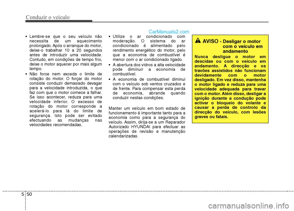 Hyundai Santa Fe 2011  Manual do proprietário (in Portuguese) Conduzir o veículo
50
5
 Lembre-se que o seu veículo não
necessita de um aquecimento 
prolongado. Após o arranque do motor,
deixe-o trabalhar 10 a 20 segundos
antes de introduzir uma velocidade.
C