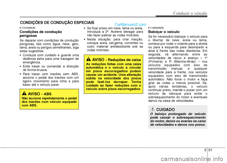 Hyundai Santa Fe 2011  Manual do proprietário (in Portuguese) 551
Conduzir o veículo
E110100AUN Condições de condução perigosas   
Se deparar com condições de condução 
perigosas, tais como água, neve, gelo,
lama, areia ou perigos semelhantes, sigaesta