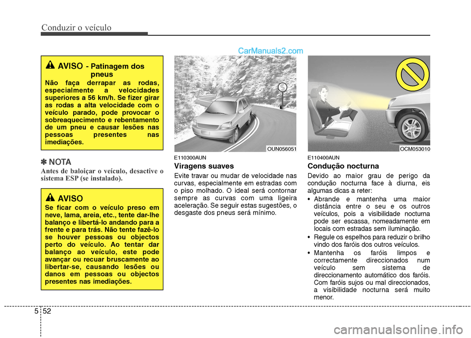 Hyundai Santa Fe 2011  Manual do proprietário (in Portuguese) Conduzir o veículo
52
5
✽✽
NOTA
Antes de baloiçar o veículo, desactive o 
sistema ESP (se instalado).E110300AUN 
Viragens suaves 
Evite travar ou mudar de velocidade nas 
curvas, especialmente 
