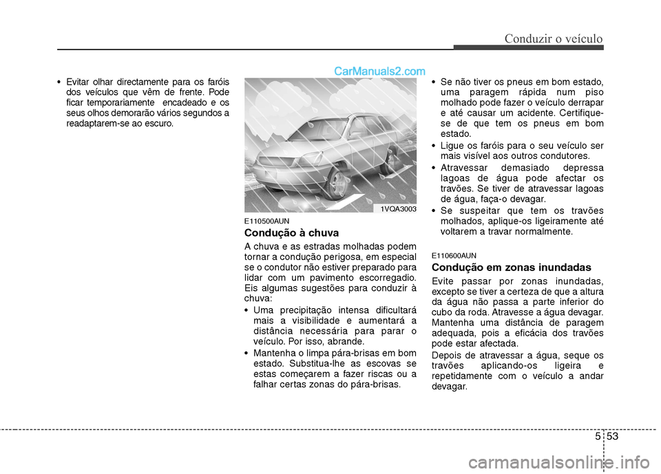 Hyundai Santa Fe 2011  Manual do proprietário (in Portuguese) 553
Conduzir o veículo
 Evitar olhar directamente para os faróisdos veículos que vêm de frente. Pode 
ficar temporariamente  encadeado e os
seus olhos demorarão vários segundos a
readaptarem-se 