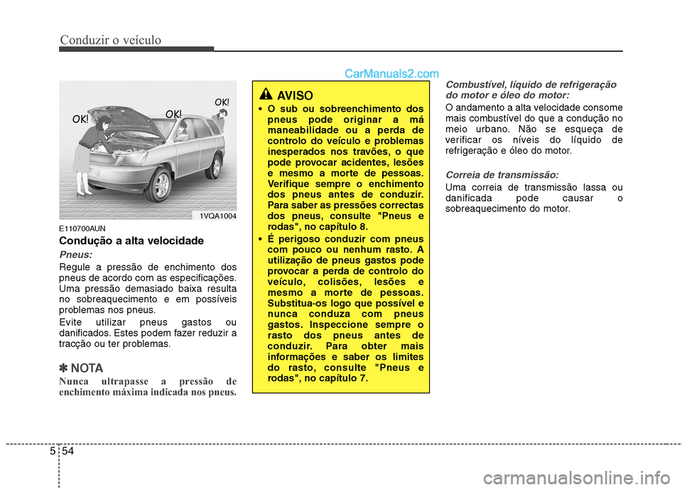 Hyundai Santa Fe 2011  Manual do proprietário (in Portuguese) Conduzir o veículo
54
5
E110700AUN Condução a alta velocidade
Pneus:
Regule a pressão de enchimento dos 
pneus de acordo com as especificações.Uma pressão demasiado baixa resulta
no sobreaqueci