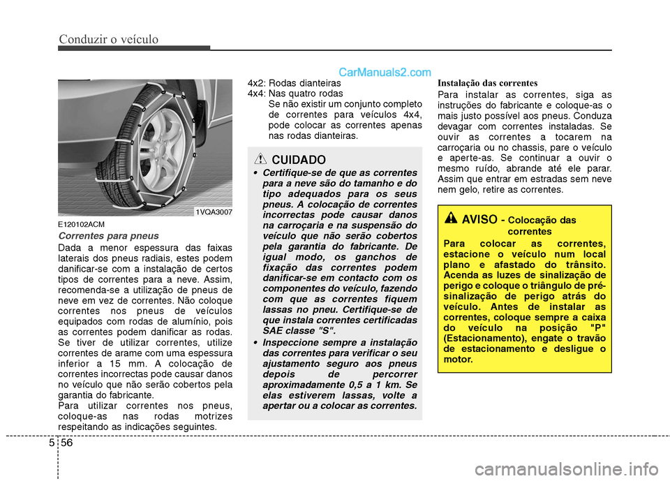 Hyundai Santa Fe 2011  Manual do proprietário (in Portuguese) Conduzir o veículo
56
5
E120102ACM
Correntes para pneus
Dada a menor espessura das faixas 
laterais dos pneus radiais, estes podem
danificar-se com a instalação de certos
tipos de correntes para a 
