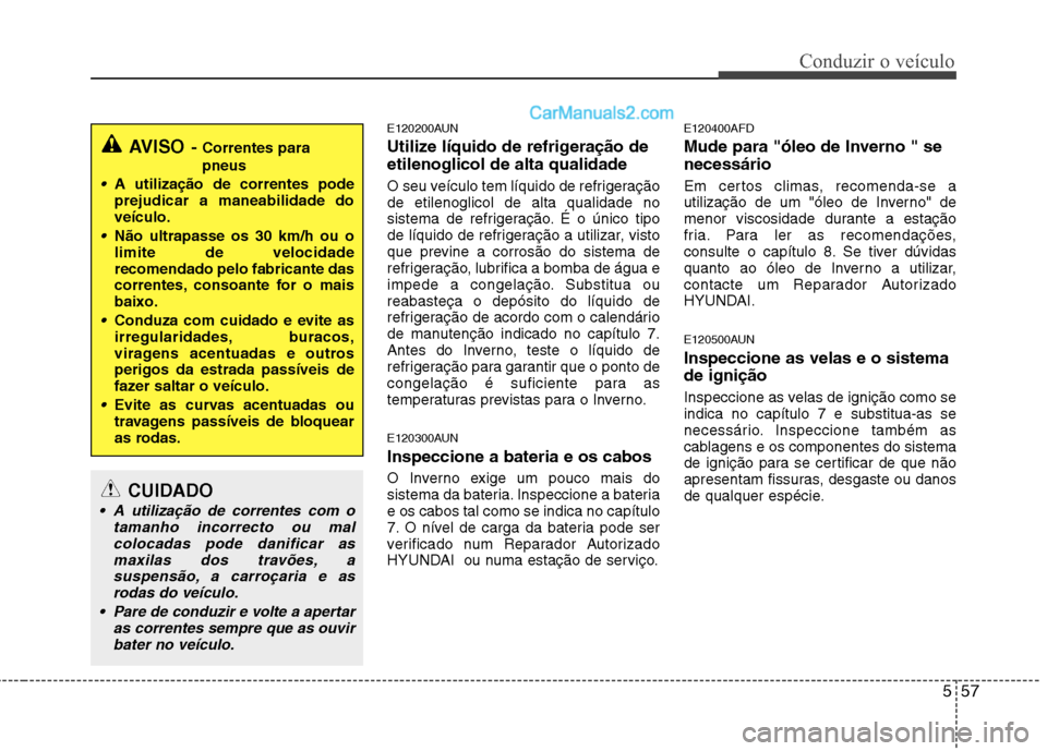 Hyundai Santa Fe 2011  Manual do proprietário (in Portuguese) 557
Conduzir o veículo
E120200AUN 
Utilize líquido de refrigeração de etilenoglicol de alta qualidade 
O seu veículo tem líquido de refrigeração de etilenoglicol de alta qualidade no
sistema d