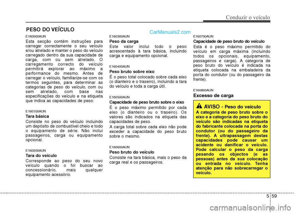 Hyundai Santa Fe 2011  Manual do proprietário (in Portuguese) 559
Conduzir o veículo
E160000AUN 
Esta secção contém instruções para 
carregar correctamente o seu veículo
e/ou atrelado e manter o peso do veículocarregado dentro da sua capacidade de
carga,