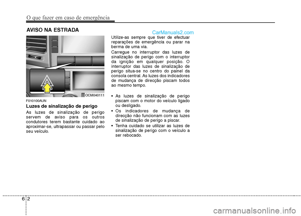 Hyundai Santa Fe 2011  Manual do proprietário (in Portuguese) O que fazer em caso de emergência
2
6
AVISO NA ESTRADA
F010100AUN 
Luzes de sinalização de perigo  
As luzes de sinalização de perigo 
servem de aviso para os outroscondutores terem bastante cuid