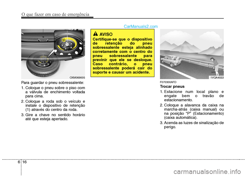 Hyundai Santa Fe 2011  Manual do proprietário (in Portuguese) O que fazer em caso de emergência
16
6
Para guardar o pneu sobressalente: 
1. Coloque o pneu sobre o piso com
a válvula de enchimento voltada 
para cima.
2. Coloque a roda sob o veículo e instale o