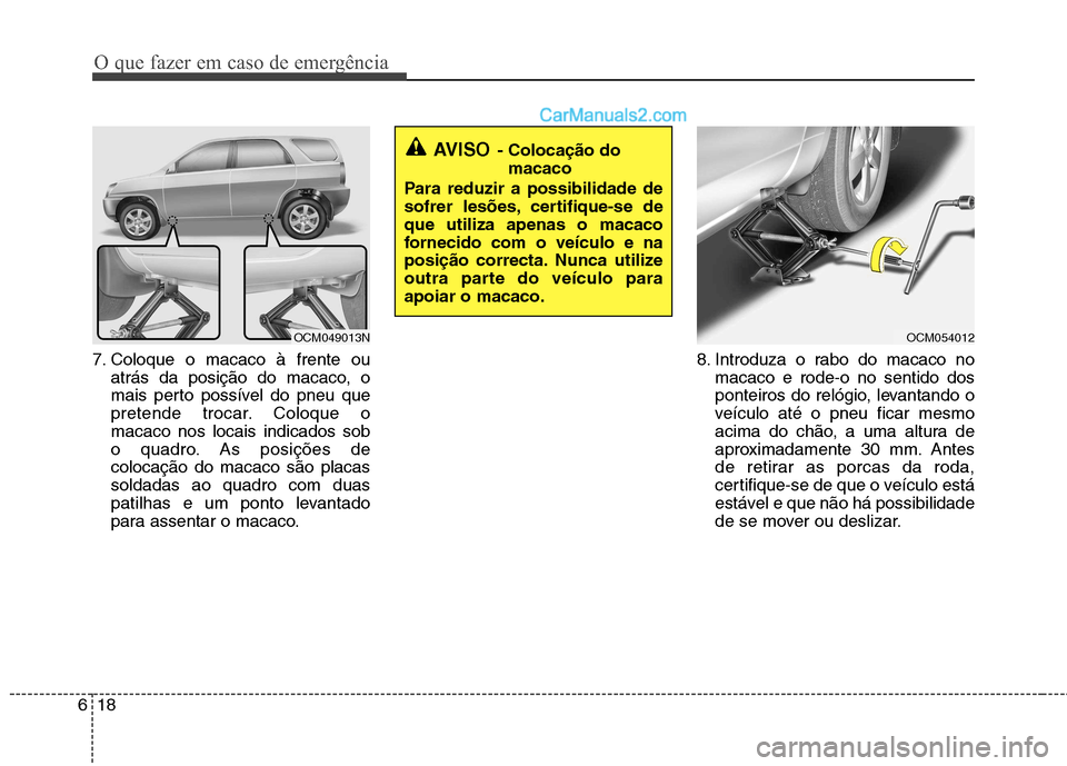 Hyundai Santa Fe 2011  Manual do proprietário (in Portuguese) O que fazer em caso de emergência
18
6
7. Coloque o macaco à frente ou
atrás da posição do macaco, o 
mais perto possível do pneu que
pretende trocar. Coloque omacaco nos locais indicados sob
o 