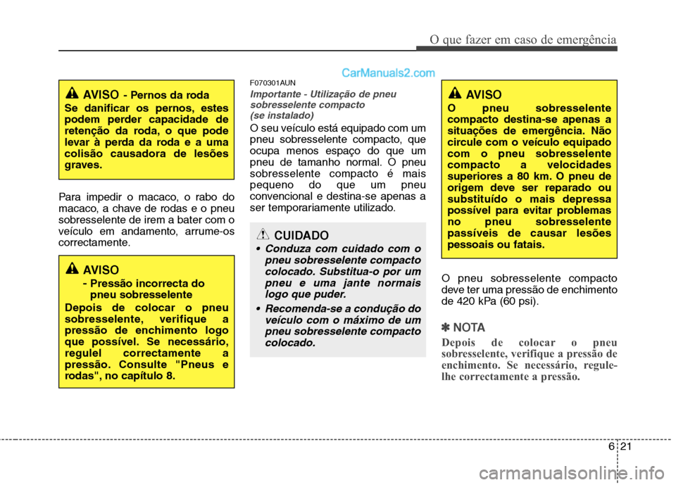 Hyundai Santa Fe 2011  Manual do proprietário (in Portuguese) 621
O que fazer em caso de emergência
Para impedir o macaco, o rabo do 
macaco, a chave de rodas e o pneusobresselente de irem a bater com o
veículo em andamento, arrume-os
correctamente.F070301AUN
