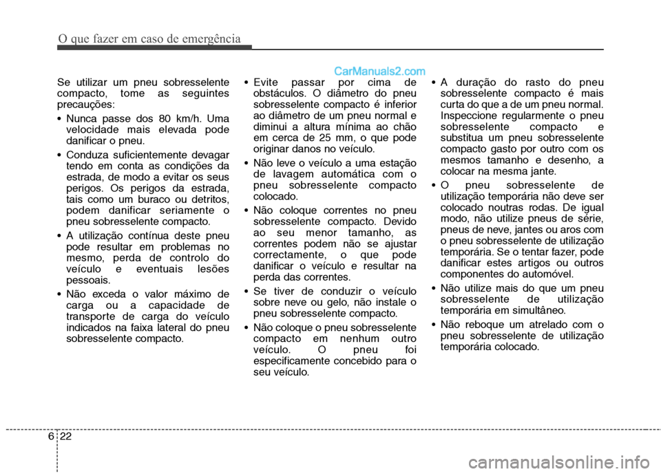 Hyundai Santa Fe 2011  Manual do proprietário (in Portuguese) O que fazer em caso de emergência
22
6
Se utilizar um pneu sobresselente 
compacto, tome as seguintesprecauções: 
 Nunca passe dos 80 km/h. Uma
velocidade mais elevada pode danificar o pneu.
 Condu