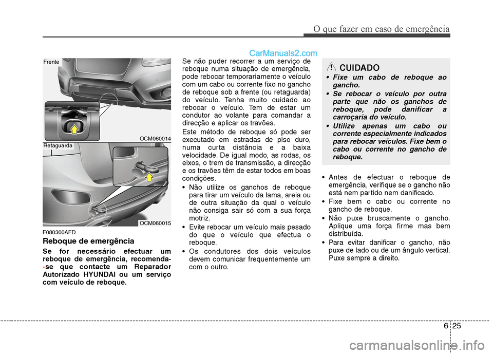 Hyundai Santa Fe 2011  Manual do proprietário (in Portuguese) 625
O que fazer em caso de emergência
F080300AFD 
Reboque de emergência 
Se for necessário efectuar um 
reboque de emergência, recomenda-
-se que contacte um Reparador
Autorizado HYUNDAI ou um ser