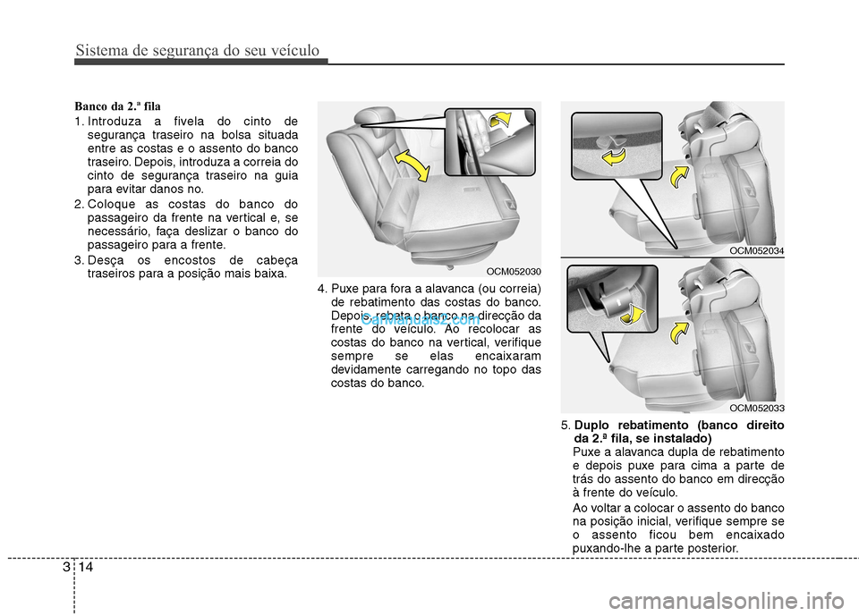 Hyundai Santa Fe 2011  Manual do proprietário (in Portuguese) Sistema de segurança do seu veículo
14
3
Banco da 2.ª fila 
1. Introduza a fivela do cinto de
segurança traseiro na bolsa situada entre as costas e o assento do banco
traseiro. Depois, introduza a