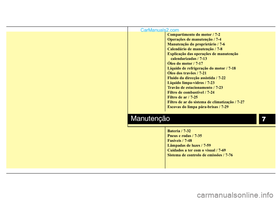 Hyundai Santa Fe 2011  Manual do proprietário (in Portuguese) 7
Compartimento do motor / 7-2 
Operações de manutenção / 7-4
Manutenção do proprietário / 7-6
Calendário de manutenção / 7-8
Explicação das operações de manutenção calendarizadas / 7-