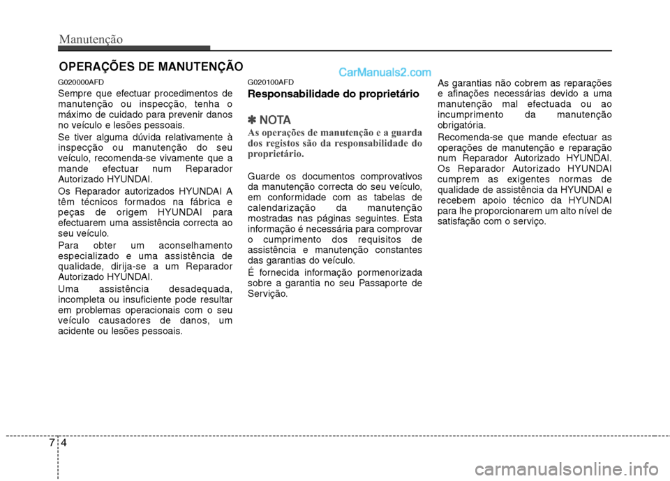 Hyundai Santa Fe 2011  Manual do proprietário (in Portuguese) Manutenção
4
7
OPERAÇÕES DE MANUTENÇÃO
G020000AFD 
Sempre que efectuar procedimentos de 
manutenção ou inspecção, tenha o
máximo de cuidado para prevenir danos
no veículo e lesões pessoai