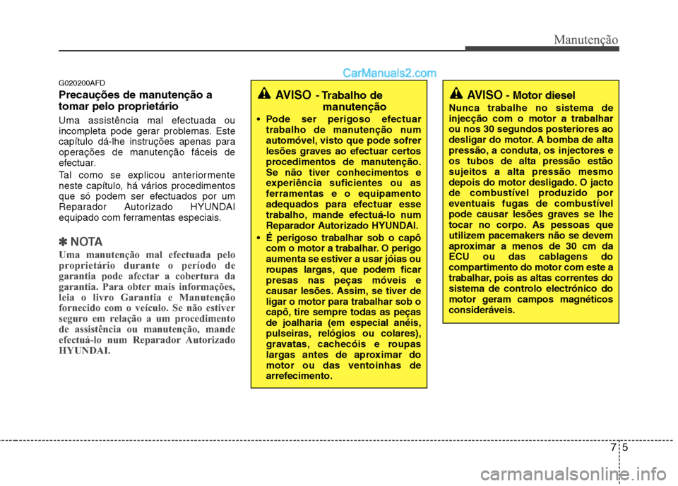 Hyundai Santa Fe 2011  Manual do proprietário (in Portuguese) 75
Manutenção
G020200AFD 
Precauções de manutenção a 
tomar pelo proprietário   
Uma assistência mal efectuada ou 
incompleta pode gerar problemas. Este
capítulo dá-lhe instruções apenas p