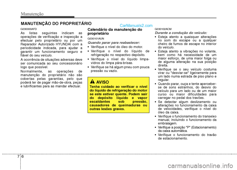 Hyundai Santa Fe 2011  Manual do proprietário (in Portuguese) Manutenção
6
7
MANUTENÇÃO DO PROPRIETÁRIO
G030000AFD As listas seguintes indicam as 
operações de verificação e inspecção a
efectuar pelo proprietário ou por um
Reparador Autorizado HYUNDA