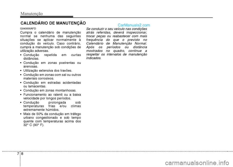 Hyundai Santa Fe 2011  Manual do proprietário (in Portuguese) Manutenção
8
7
CALENDÁRIO DE MANUTENÇÃO  
G040000AFD 
Cumpra o calendário de manutenção 
normal se nenhuma das seguintes
situações se aplicar normalmente à
condução do veículo. Caso cont