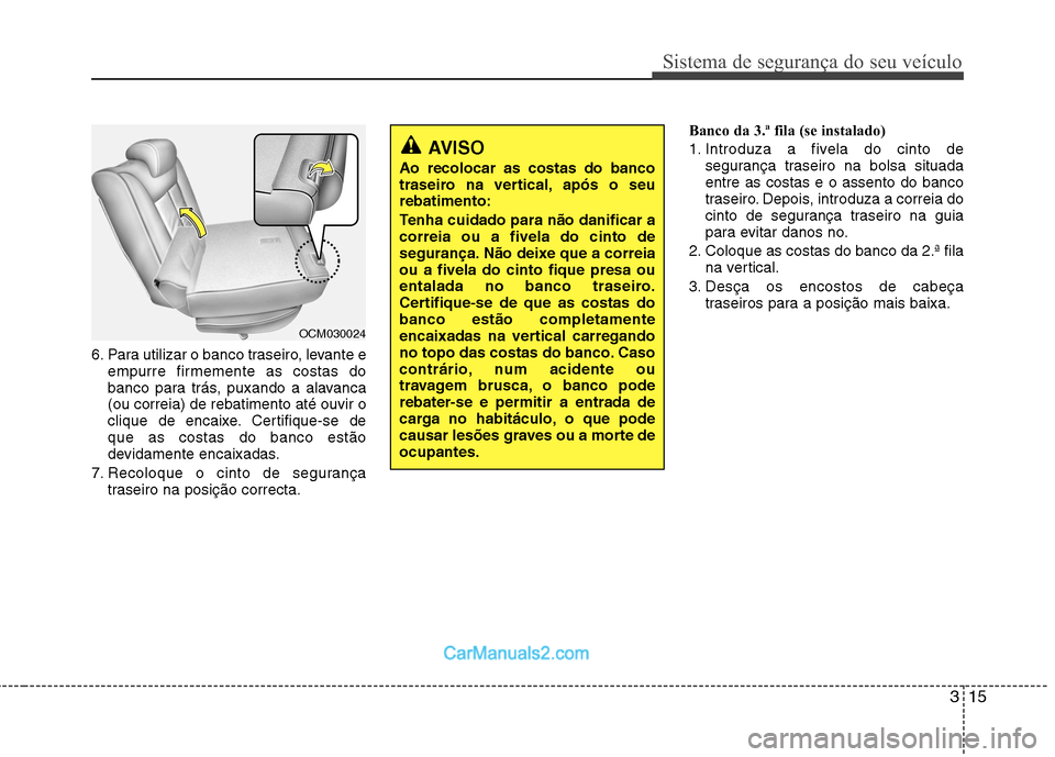 Hyundai Santa Fe 2011  Manual do proprietário (in Portuguese) 315
Sistema de segurança do seu veículo
6. Para utilizar o banco traseiro, levante eempurre firmemente as costas do 
banco para trás, puxando a alavanca(ou correia) de rebatimento até ouvir o
cliq