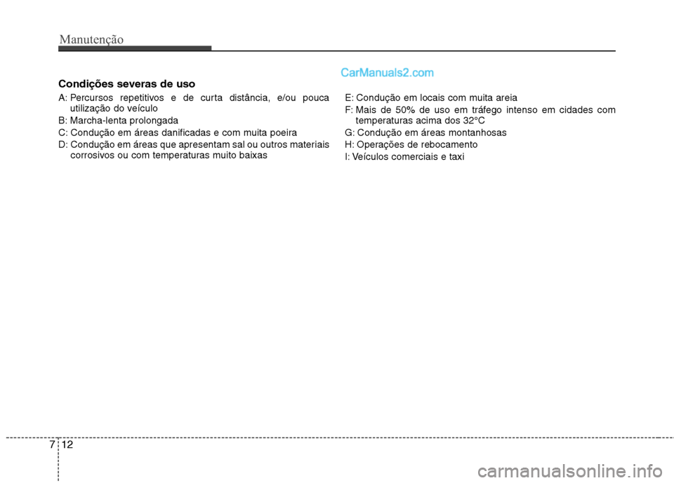 Hyundai Santa Fe 2011  Manual do proprietário (in Portuguese) Manutenção
12
7
Condições severas de uso 
A: Percursos repetitivos e de curta distância, e/ou pouca
utilização do veículo
B: Marcha-lenta prolongada 
C: Condução em áreas danificadas e com 