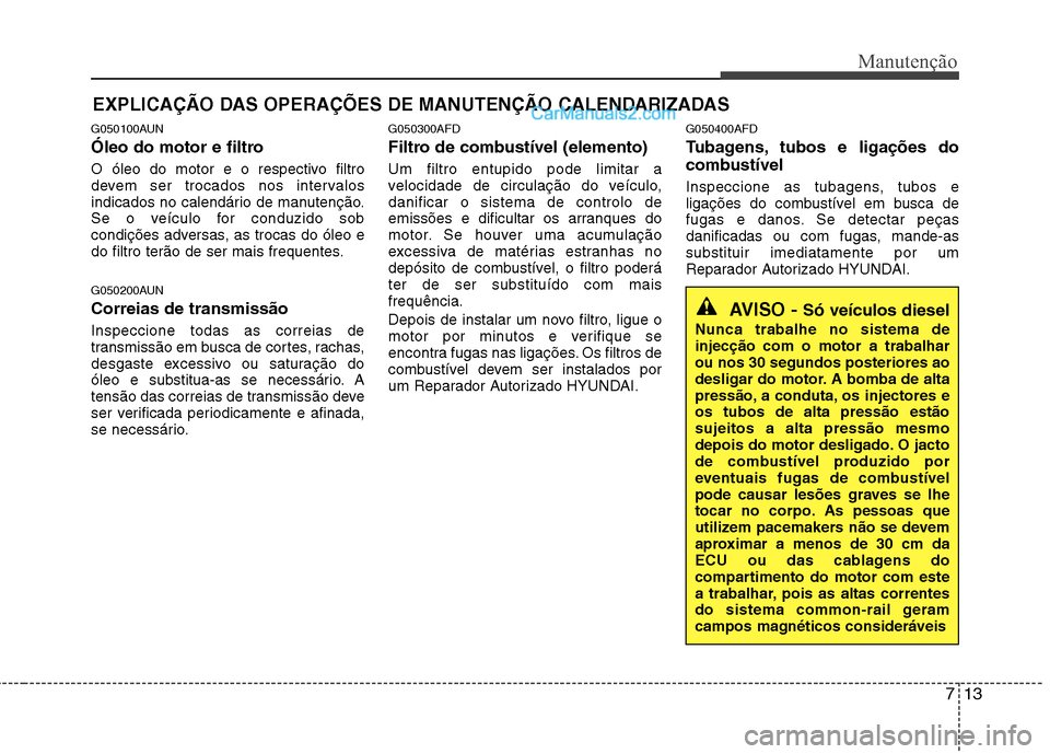 Hyundai Santa Fe 2011  Manual do proprietário (in Portuguese) 713
Manutenção
EXPLICAÇÃO DAS OPERAÇÕES DE MANUTENÇÃO CALENDARIZADAS 
G050100AUN 
Óleo do motor e filtro 
O óleo do motor e o respectivo filtro 
devem ser trocados nos intervalos
indicados n