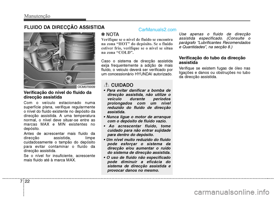 Hyundai Santa Fe 2011  Manual do proprietário (in Portuguese) Manutenção
22
7
FLUIDO DA DIRECÇÃO ASSISTIDA
Verificação do nível do fluido da direcção assistida 
Com o veículo estacionado numa 
superfície plana, verifique regularmente
o nível do fluid