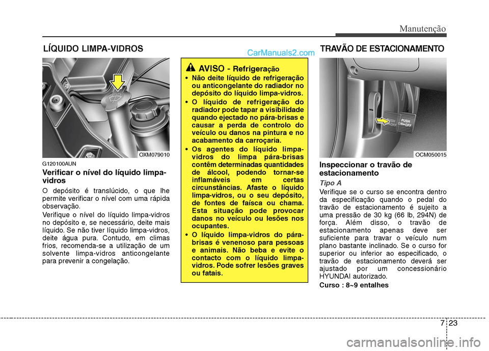 Hyundai Santa Fe 2011  Manual do proprietário (in Portuguese) 723
Manutenção
LÍQUIDO LIMPA-VIDROSTRAVÃO DE ESTACIONAMENTO
G120100AUN 
Verificar o nível do líquido limpa- 
vidros 
O depósito é translúcido, o que lhe 
permite verificar o nível com uma r