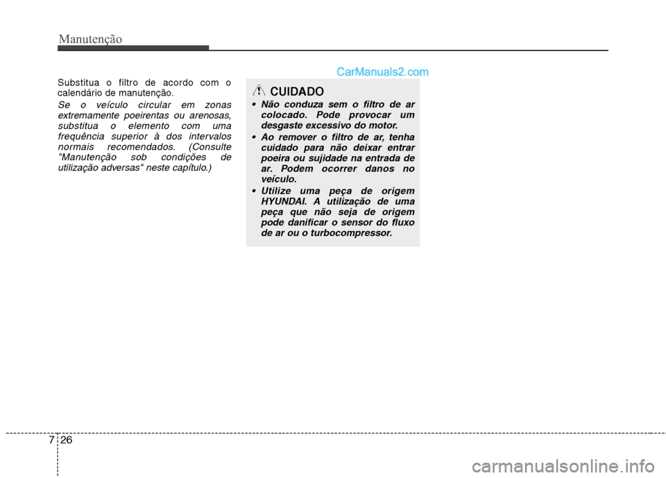 Hyundai Santa Fe 2011  Manual do proprietário (in Portuguese) Manutenção
26
7
Substitua o filtro de acordo com o 
calendário de manutenção.
Se o veículo circular em zonas
extremamente poeirentas ou arenosas,substitua o elemento com uma
frequência superior