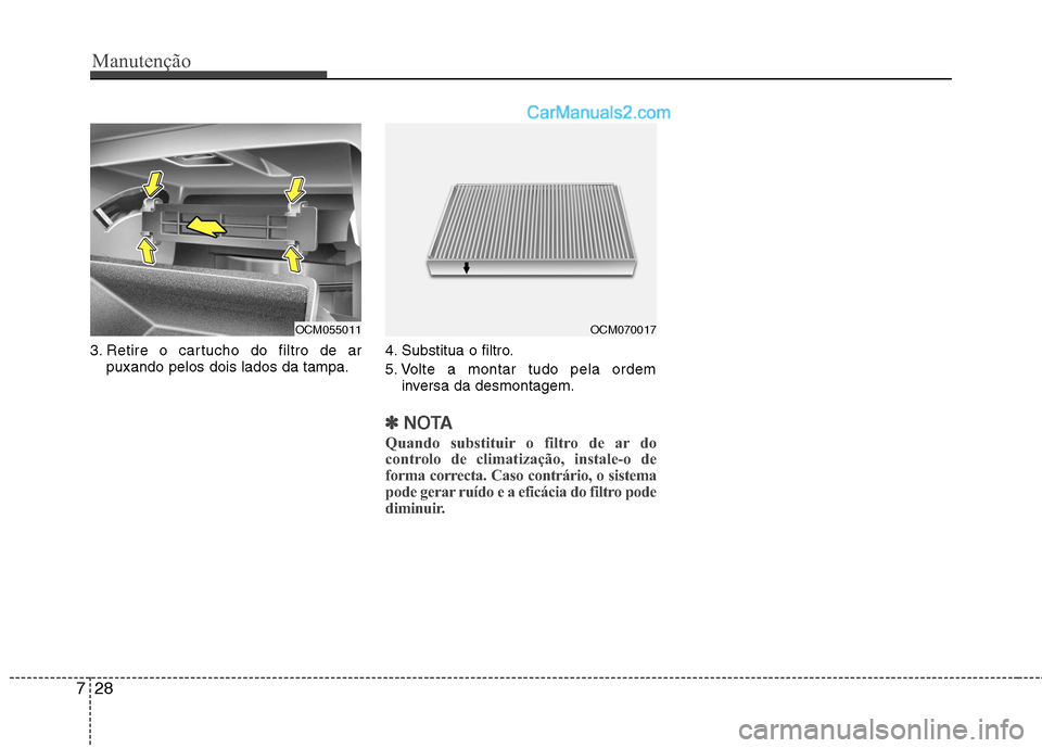 Hyundai Santa Fe 2011  Manual do proprietário (in Portuguese) Manutenção
28
7
3. Retire o cartucho do filtro de ar
puxando pelos dois lados da tampa. 4. Substitua o filtro. 
5. Volte a montar tudo pela ordem
inversa da desmontagem.
✽✽ NOTA
Quando substitui