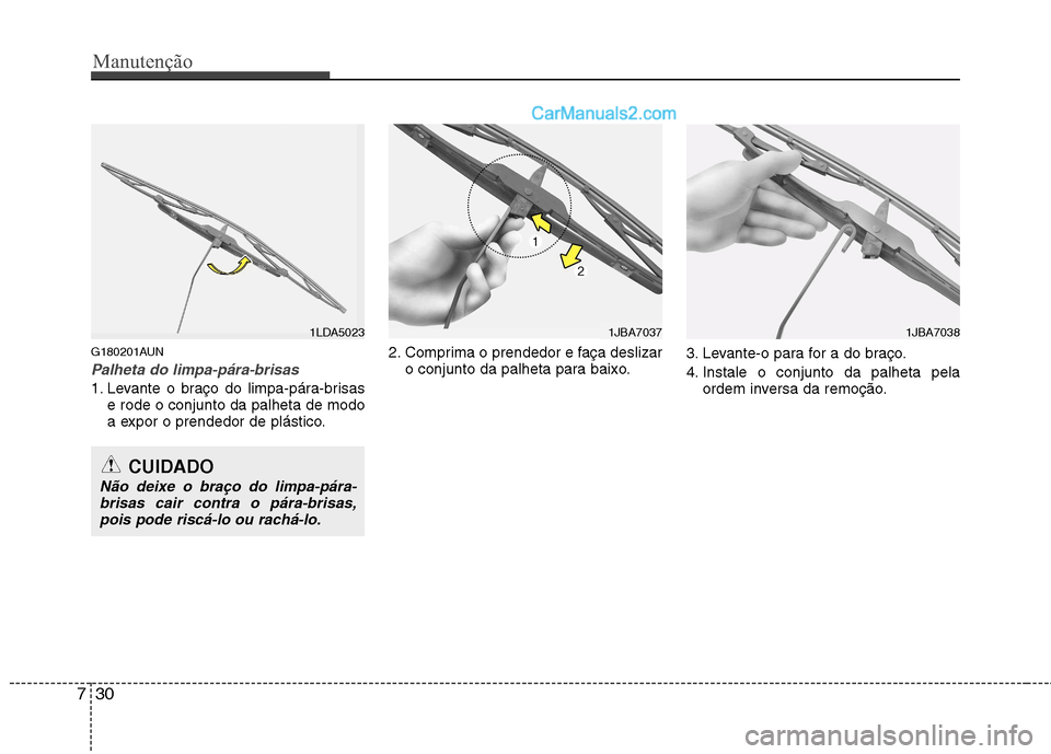 Hyundai Santa Fe 2011  Manual do proprietário (in Portuguese) Manutenção
30
7
G180201AUN
Palheta do limpa-pára-brisas
1. Levante o braço do limpa-pára-brisas
e rode o conjunto da palheta de modo 
a expor o prendedor de plástico. 2. Comprima o prendedor e f
