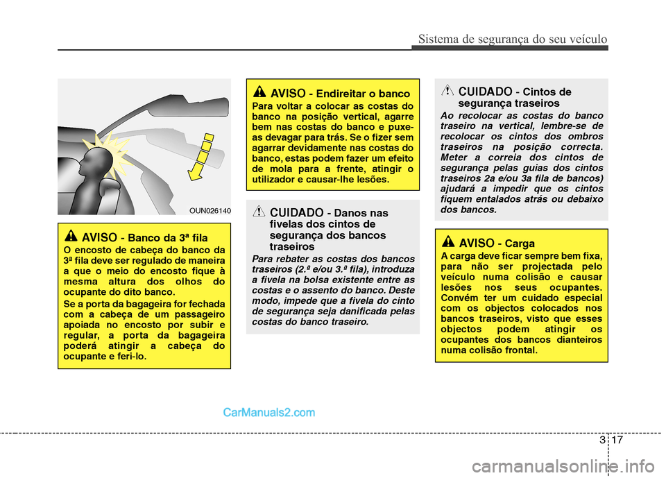 Hyundai Santa Fe 2011  Manual do proprietário (in Portuguese) 317
Sistema de segurança do seu veículo
OUN026140
AVISO - Banco da 3 ªfila
O encosto de cabeça do banco da 
3ª fila deve ser regulado de maneiraa que o meio do encosto fique àmesma altura dos ol