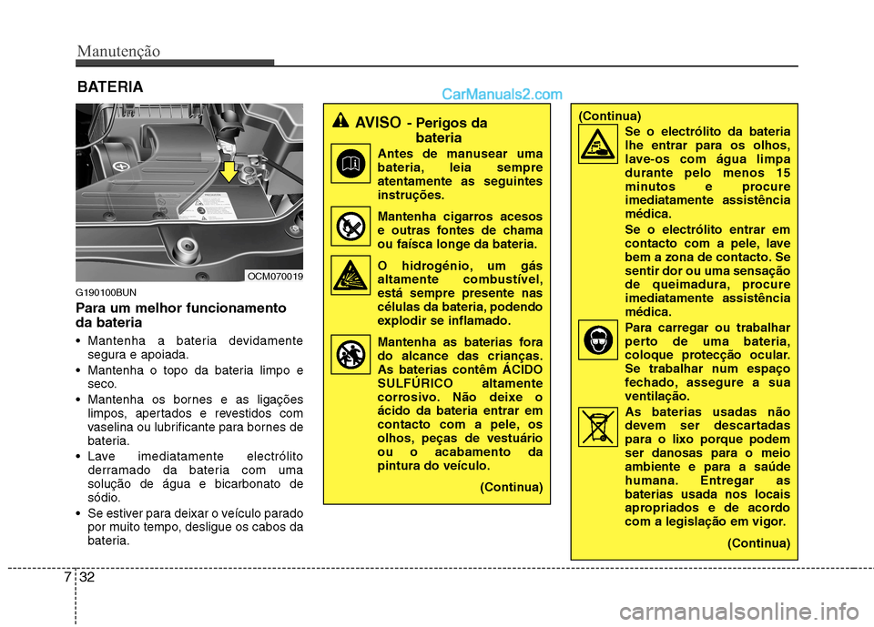 Hyundai Santa Fe 2011  Manual do proprietário (in Portuguese) Manutenção
32
7
BATERIA
G190100BUN 
Para um melhor funcionamento da bateria 
 Mantenha a bateria devidamente segura e apoiada.
 Mantenha o topo da bateria limpo e seco.
 Mantenha os bornes e as liga