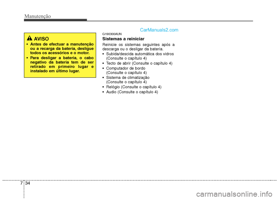 Hyundai Santa Fe 2011  Manual do proprietário (in Portuguese) Manutenção
34
7
G190300AUN Sistemas a reiniciar Reinicie os sistemas seguintes após a 
descarga ou o desligar da bateria.  Subida/descida automática dos vidros (Consulte o capítulo 4)
 Tecto de a