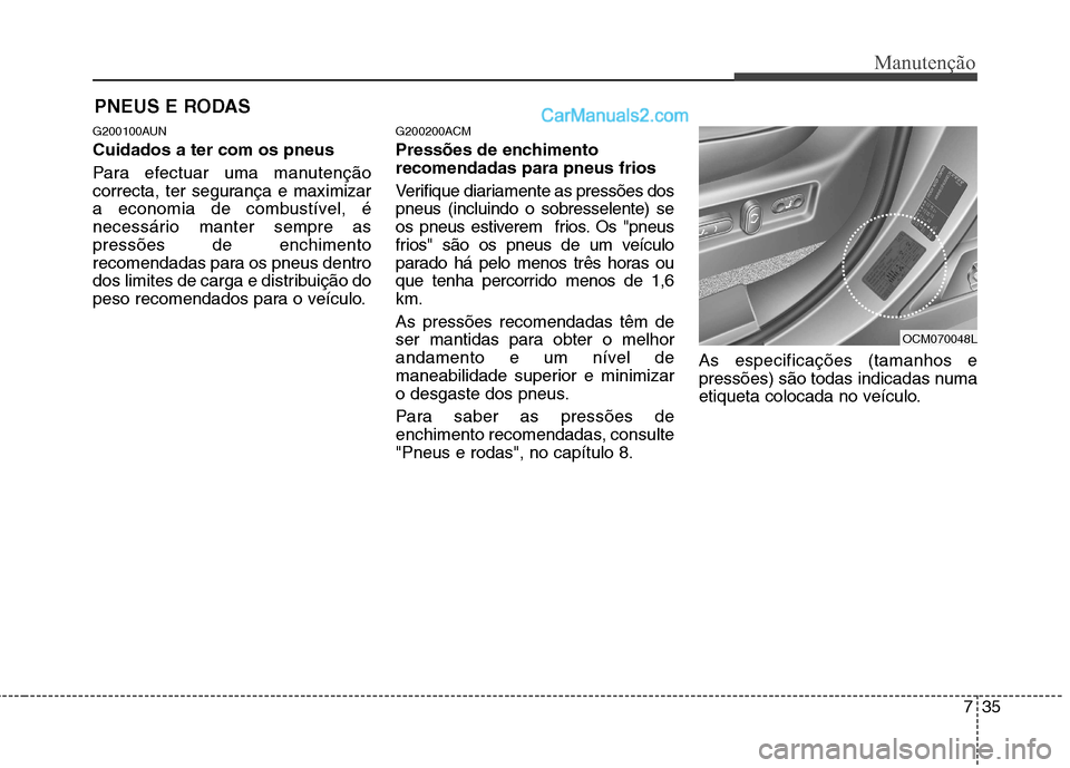 Hyundai Santa Fe 2011  Manual do proprietário (in Portuguese) 735
Manutenção
PNEUS E RODAS 
G200100AUN Cuidados a ter com os pneus   
Para efectuar uma manutenção 
correcta, ter segurança e maximizar
a economia de combustível, é
necessário manter sempre 