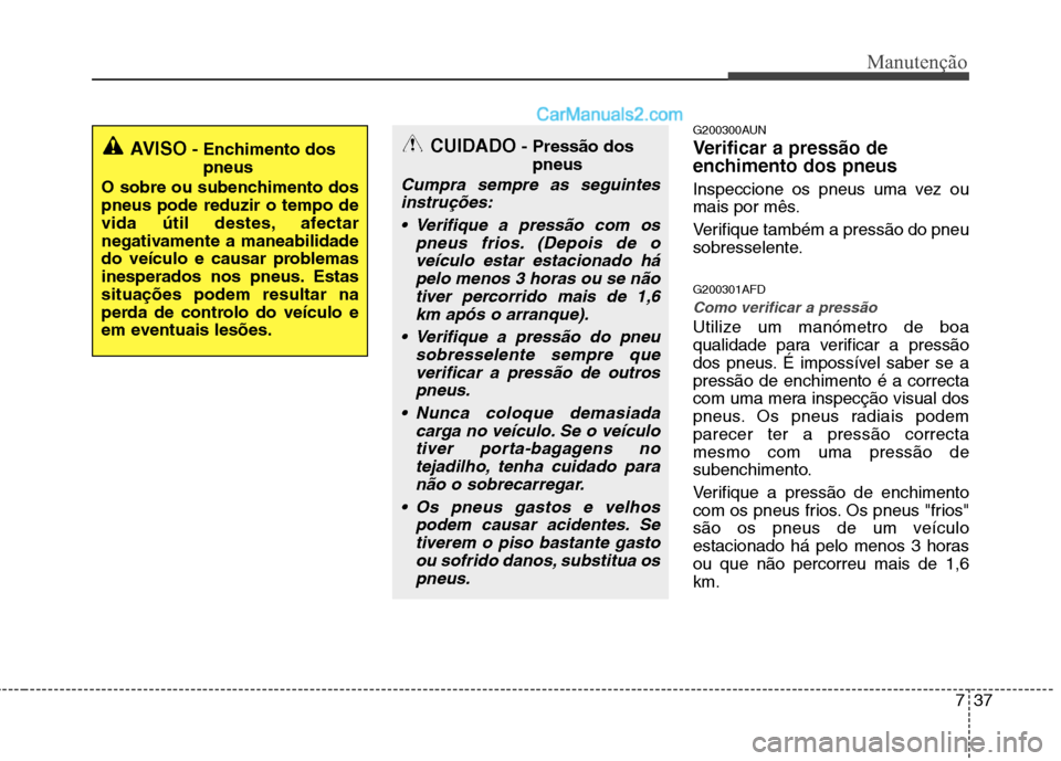 Hyundai Santa Fe 2011  Manual do proprietário (in Portuguese) 737
Manutenção
G200300AUN 
Verificar a pressão de 
enchimento dos pneus 
Inspeccione os pneus uma vez ou 
mais por mês. 
Verifique também a pressão do pneu 
sobresselente. G200301AFD
Como verifi