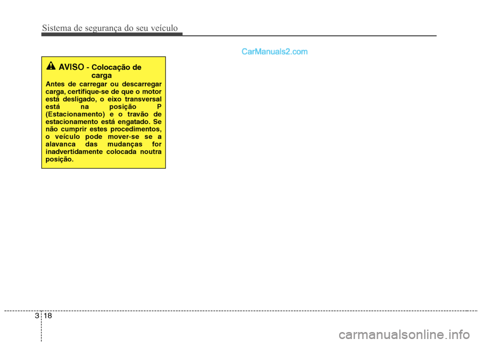 Hyundai Santa Fe 2011  Manual do proprietário (in Portuguese) Sistema de segurança do seu veículo
18
3
AVISO - Colocação de
carga
Antes de carregar ou descarregar 
carga, certifique-se de que o motor
está desligado, o eixo transversalestá na posição P
(E