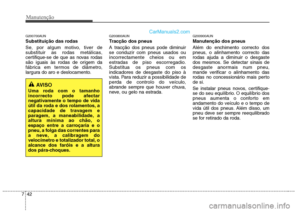 Hyundai Santa Fe 2011  Manual do proprietário (in Portuguese) Manutenção
42
7
G200700AUN 
Substituição das rodas  
Se, por algum motivo, tiver de 
substituir as rodas metálicas,
certifique-se de que as novas rodas
são iguais às rodas de origem da
fábrica