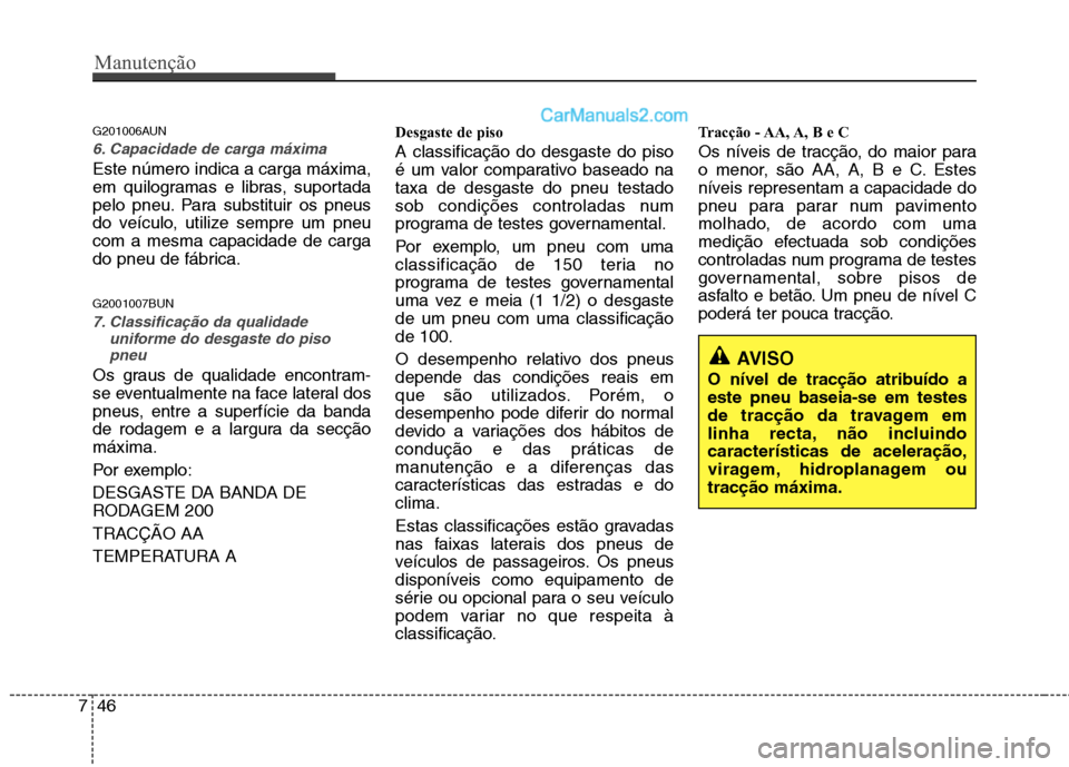 Hyundai Santa Fe 2011  Manual do proprietário (in Portuguese) Manutenção
46
7
G201006AUN
6. Capacidade de carga máxima
Este número indica a carga máxima, 
em quilogramas e libras, suportada
pelo pneu. Para substituir os pneus
do veículo, utilize sempre um 