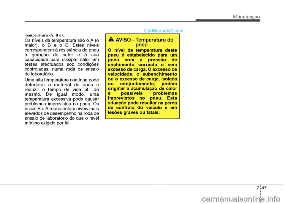 Hyundai Santa Fe 2011  Manual do proprietário (in Portuguese) 747
Manutenção
Temperatura -A, B e C  
Os níveis da temperatura são o A (o 
maior), o B e o C. Estes níveiscorrespondem à resistência do pneu
à geração de calor e à sua
capacidade para diss