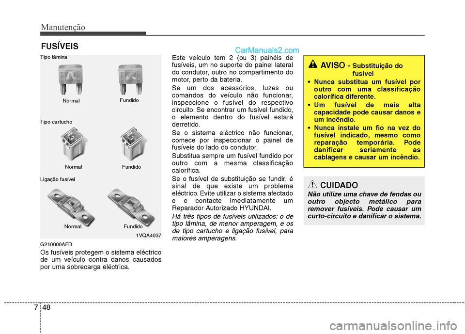 Hyundai Santa Fe 2011  Manual do proprietário (in Portuguese) Manutenção
48
7
FUSÍVEIS
G210000AFD 
Os fusíveis protegem o sistema eléctrico 
de um veículo contra danos causados
por uma sobrecarga eléctrica. Este veículo tem 2 (ou 3) painéis de
fusíveis