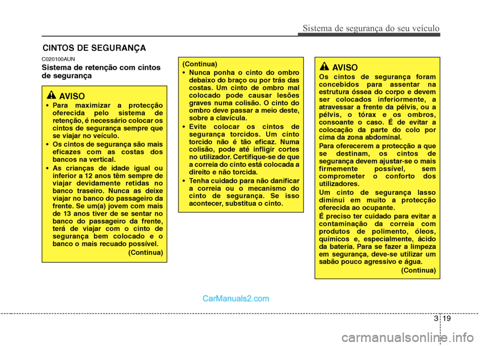 Hyundai Santa Fe 2011  Manual do proprietário (in Portuguese) 319
Sistema de segurança do seu veículo
C020100AUN Sistema de retenção com cintos de segurançaCINTOS DE SEGURANÇA
AVISO
 Para maximizar a protecção oferecida pelo sistema de 
retenção, é ne