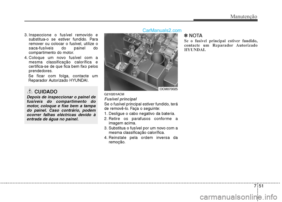 Hyundai Santa Fe 2011  Manual do proprietário (in Portuguese) 751
Manutenção
3. Inspeccione o fusível removido esubstitua-o se estiver fundido. Para 
remover ou colocar o fusível, utilize o
saca-fusíveis do painel do
compartimento do motor.
4. Coloque um no