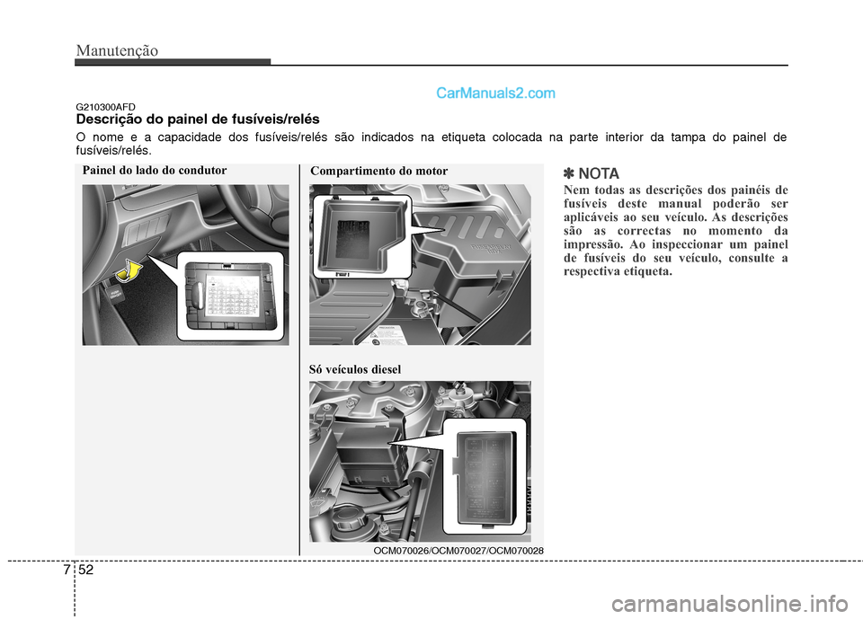 Hyundai Santa Fe 2011  Manual do proprietário (in Portuguese) Manutenção
52
7
✽✽
NOTA
Nem todas as descrições dos painéis de 
fusíveis deste manual poderão ser
aplicáveis ao seu veículo. As descrições
são as correctas no momento da
impressão. Ao