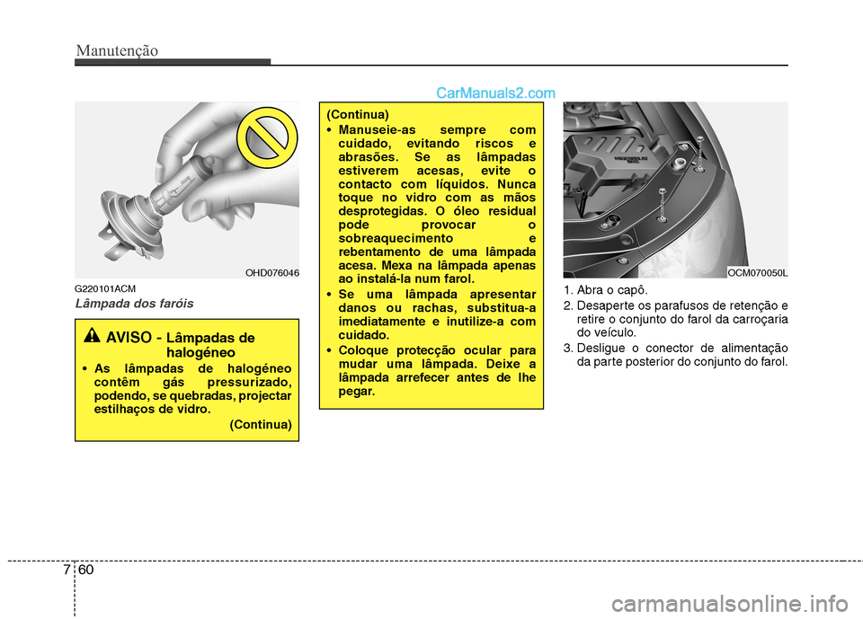 Hyundai Santa Fe 2011  Manual do proprietário (in Portuguese) Manutenção
60
7
G220101ACM
Lâmpada dos faróis1. Abra o capô. 
2. Desaperte os parafusos de retenção e
retire o conjunto do farol da carroçaria 
do veículo.
3. Desligue o conector de alimenta