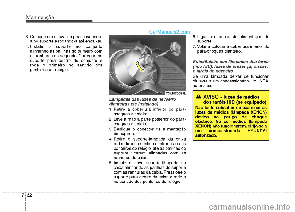 Hyundai Santa Fe 2011  Manual do proprietário (in Portuguese) Manutenção
62
7
3. Coloque uma nova lâmpada inserindo-
a no suporte e rodando-a até encaixar.
4. Instale o suporte no conjunto alinhando as patilhas do primeiro com 
as ranhuras do segundo. Carreg