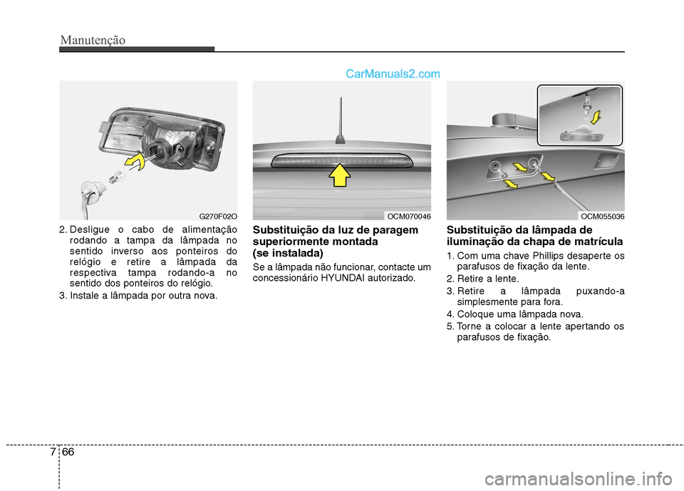 Hyundai Santa Fe 2011  Manual do proprietário (in Portuguese) Manutenção
66
7
2. Desligue o cabo de alimentação
rodando a tampa da lâmpada no 
sentido inverso aos ponteiros dorelógio e retire a lâmpada da
respectiva tampa rodando-a no
sentido dos ponteiro