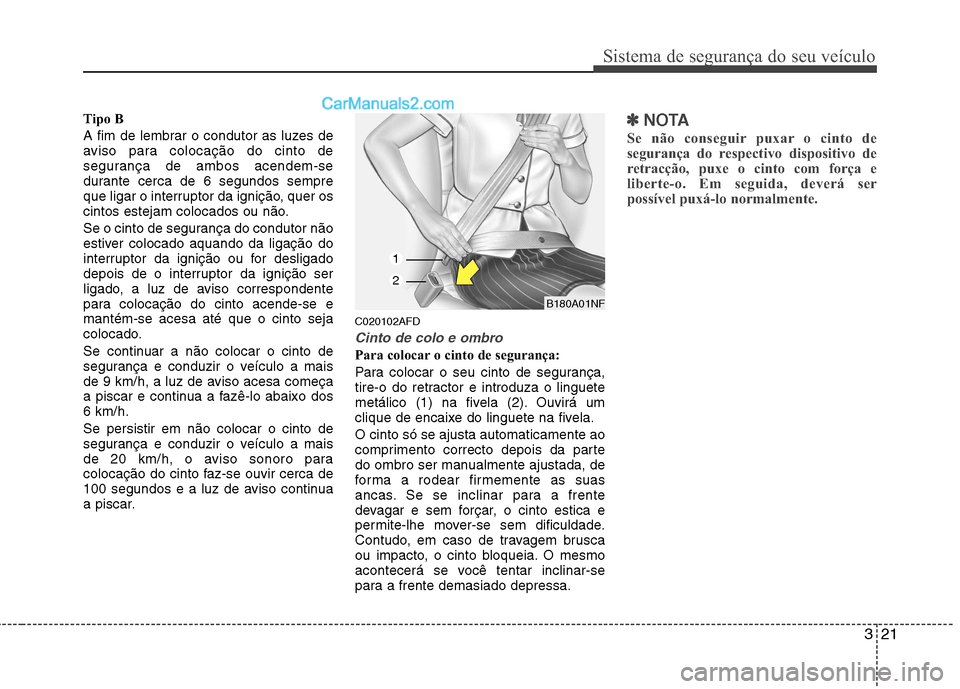 Hyundai Santa Fe 2011  Manual do proprietário (in Portuguese) 321
Sistema de segurança do seu veículo
Tipo B 
A fim de lembrar o condutor as luzes de 
aviso para colocação do cinto de
segurança de ambos acendem-se
durante cerca de 6 segundos sempre
que liga