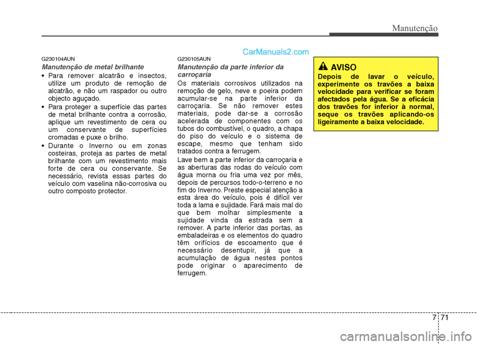 Hyundai Santa Fe 2011  Manual do proprietário (in Portuguese) 771
Manutenção
G230104AUN
Manutenção de metal brilhante
 Para remover alcatrão e insectos,utilize um produto de remoção de 
alcatrão, e não um raspador ou outro
objecto aguçado.
 Para proteg