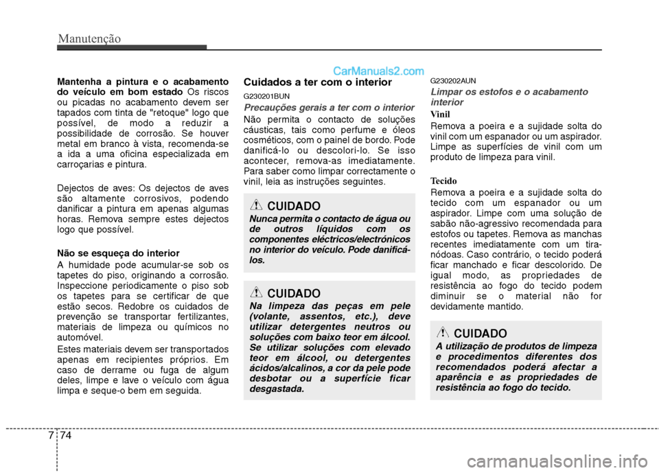Hyundai Santa Fe 2011  Manual do proprietário (in Portuguese) Manutenção
74
7
Mantenha a pintura e o acabamento do veículo em bom estado  Os riscos
ou picadas no acabamento devem sertapados com tinta de "retoque" logo que
possível, de modo a reduzir a
possib